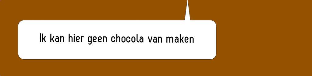 tekst ballon: ik kan hier geen Chocola van maken